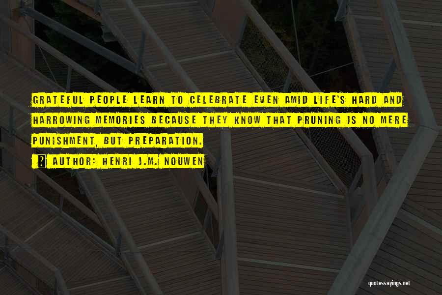 Henri J.M. Nouwen Quotes: Grateful People Learn To Celebrate Even Amid Life's Hard And Harrowing Memories Because They Know That Pruning Is No Mere