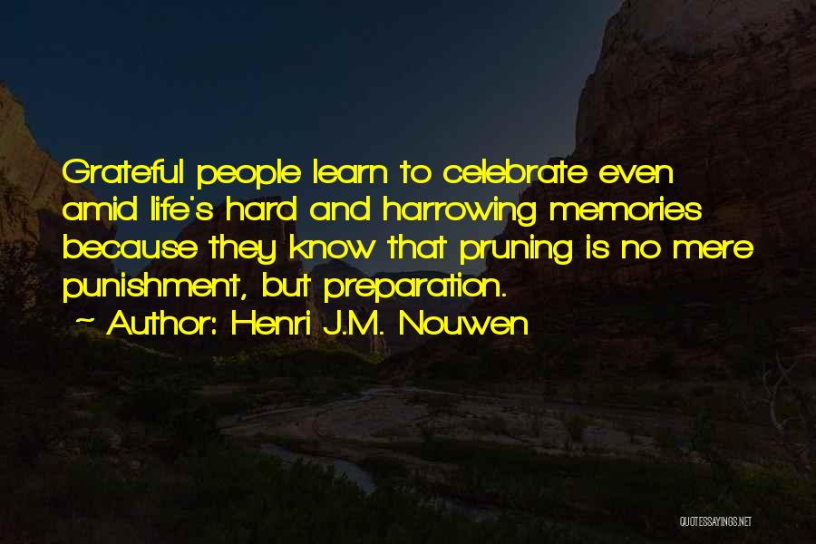 Henri J.M. Nouwen Quotes: Grateful People Learn To Celebrate Even Amid Life's Hard And Harrowing Memories Because They Know That Pruning Is No Mere