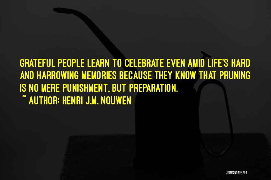 Henri J.M. Nouwen Quotes: Grateful People Learn To Celebrate Even Amid Life's Hard And Harrowing Memories Because They Know That Pruning Is No Mere