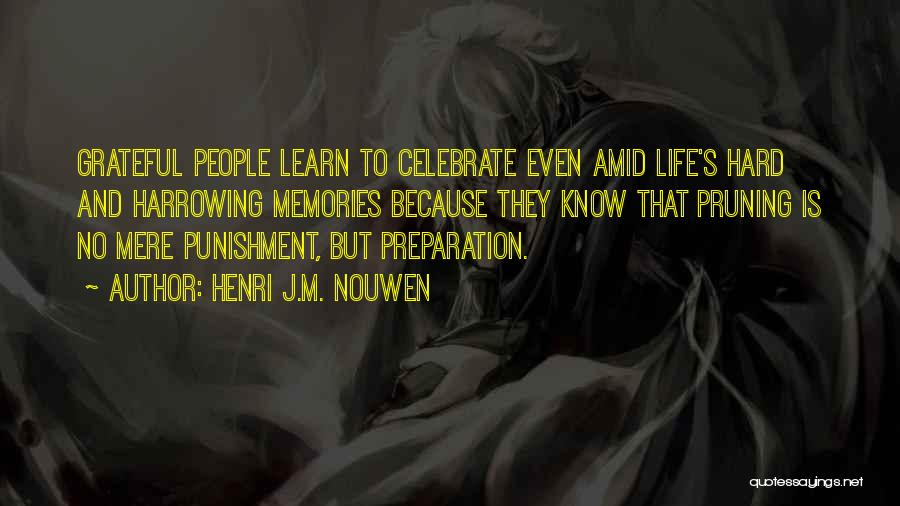 Henri J.M. Nouwen Quotes: Grateful People Learn To Celebrate Even Amid Life's Hard And Harrowing Memories Because They Know That Pruning Is No Mere