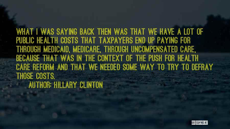 Hillary Clinton Quotes: What I Was Saying Back Then Was That We Have A Lot Of Public Health Costs That Taxpayers End Up