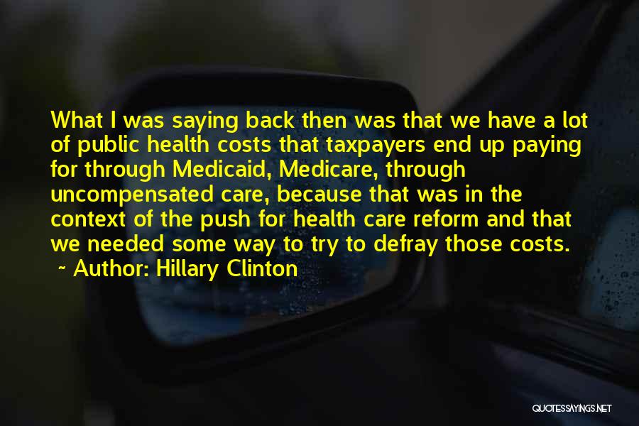 Hillary Clinton Quotes: What I Was Saying Back Then Was That We Have A Lot Of Public Health Costs That Taxpayers End Up