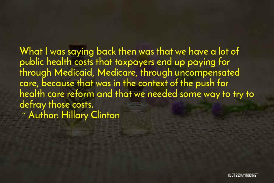 Hillary Clinton Quotes: What I Was Saying Back Then Was That We Have A Lot Of Public Health Costs That Taxpayers End Up