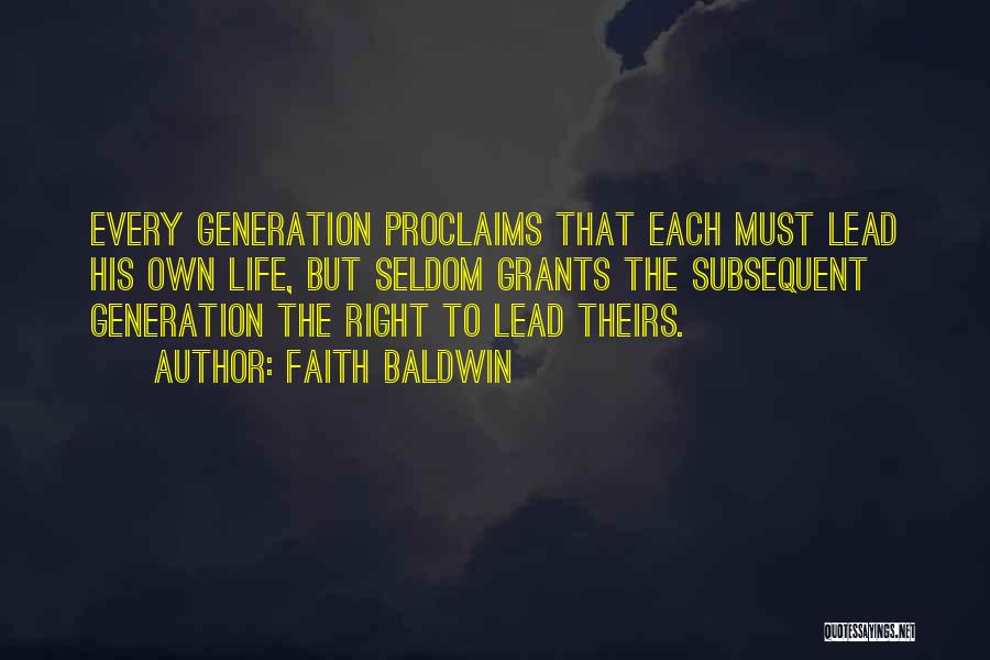 Faith Baldwin Quotes: Every Generation Proclaims That Each Must Lead His Own Life, But Seldom Grants The Subsequent Generation The Right To Lead