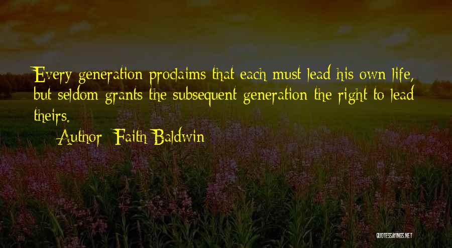 Faith Baldwin Quotes: Every Generation Proclaims That Each Must Lead His Own Life, But Seldom Grants The Subsequent Generation The Right To Lead
