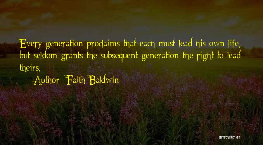 Faith Baldwin Quotes: Every Generation Proclaims That Each Must Lead His Own Life, But Seldom Grants The Subsequent Generation The Right To Lead