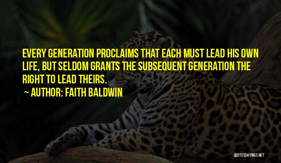 Faith Baldwin Quotes: Every Generation Proclaims That Each Must Lead His Own Life, But Seldom Grants The Subsequent Generation The Right To Lead