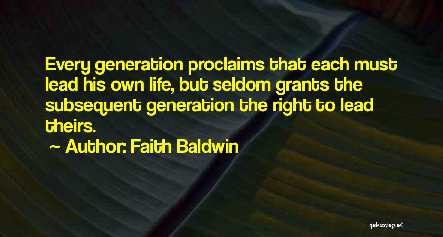 Faith Baldwin Quotes: Every Generation Proclaims That Each Must Lead His Own Life, But Seldom Grants The Subsequent Generation The Right To Lead