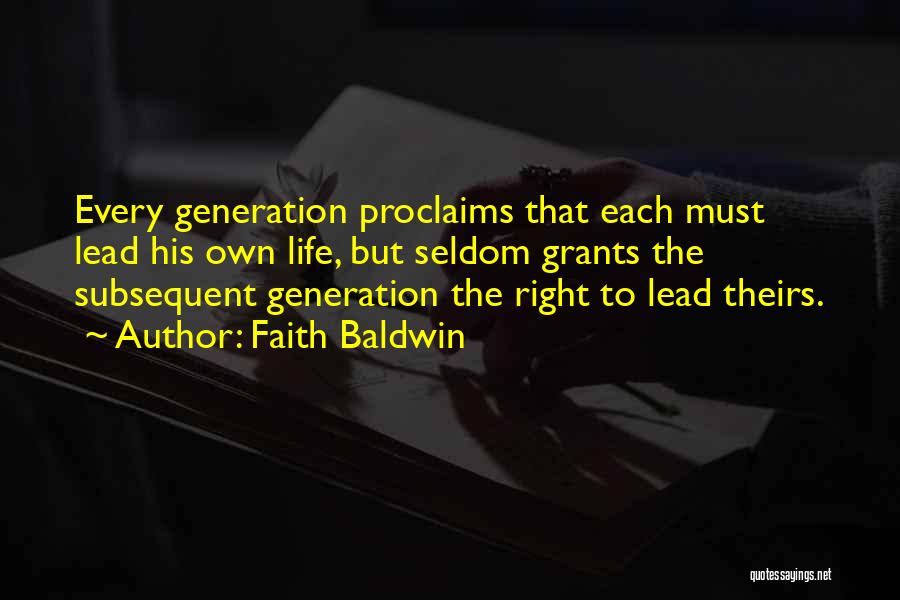 Faith Baldwin Quotes: Every Generation Proclaims That Each Must Lead His Own Life, But Seldom Grants The Subsequent Generation The Right To Lead