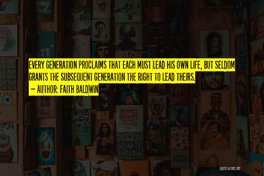 Faith Baldwin Quotes: Every Generation Proclaims That Each Must Lead His Own Life, But Seldom Grants The Subsequent Generation The Right To Lead