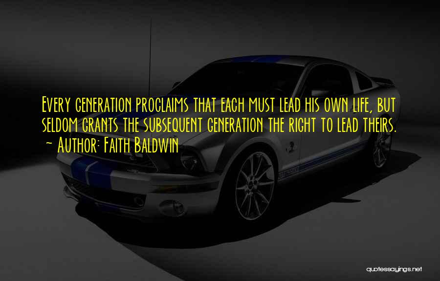 Faith Baldwin Quotes: Every Generation Proclaims That Each Must Lead His Own Life, But Seldom Grants The Subsequent Generation The Right To Lead