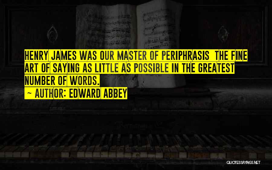 Edward Abbey Quotes: Henry James Was Our Master Of Periphrasis The Fine Art Of Saying As Little As Possible In The Greatest Number