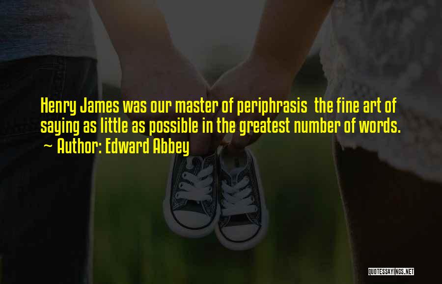 Edward Abbey Quotes: Henry James Was Our Master Of Periphrasis The Fine Art Of Saying As Little As Possible In The Greatest Number