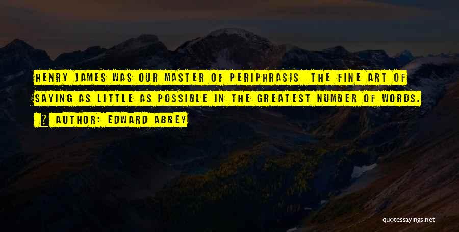 Edward Abbey Quotes: Henry James Was Our Master Of Periphrasis The Fine Art Of Saying As Little As Possible In The Greatest Number