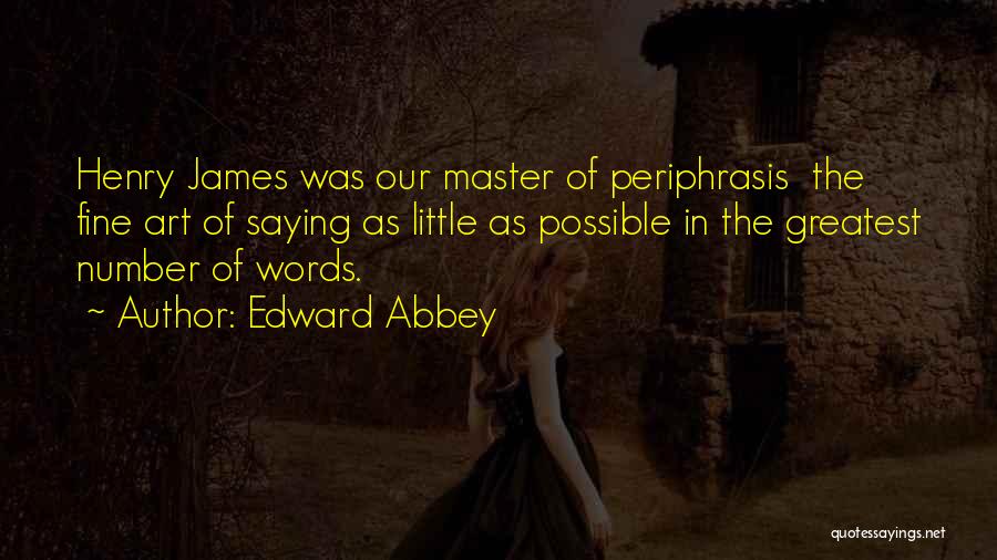 Edward Abbey Quotes: Henry James Was Our Master Of Periphrasis The Fine Art Of Saying As Little As Possible In The Greatest Number