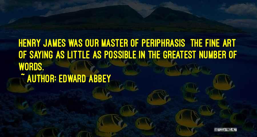 Edward Abbey Quotes: Henry James Was Our Master Of Periphrasis The Fine Art Of Saying As Little As Possible In The Greatest Number