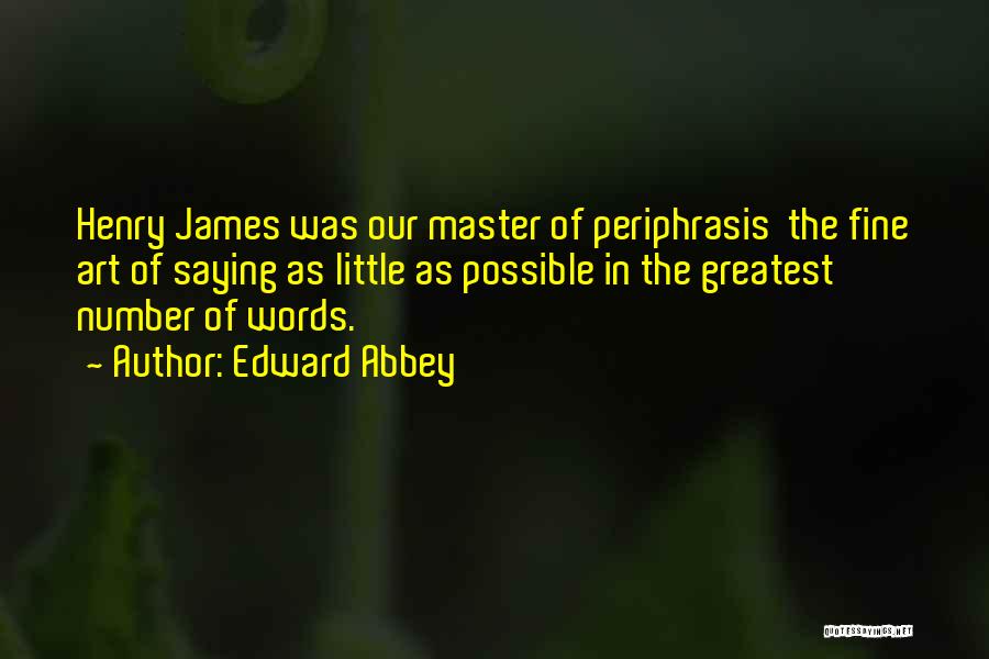 Edward Abbey Quotes: Henry James Was Our Master Of Periphrasis The Fine Art Of Saying As Little As Possible In The Greatest Number