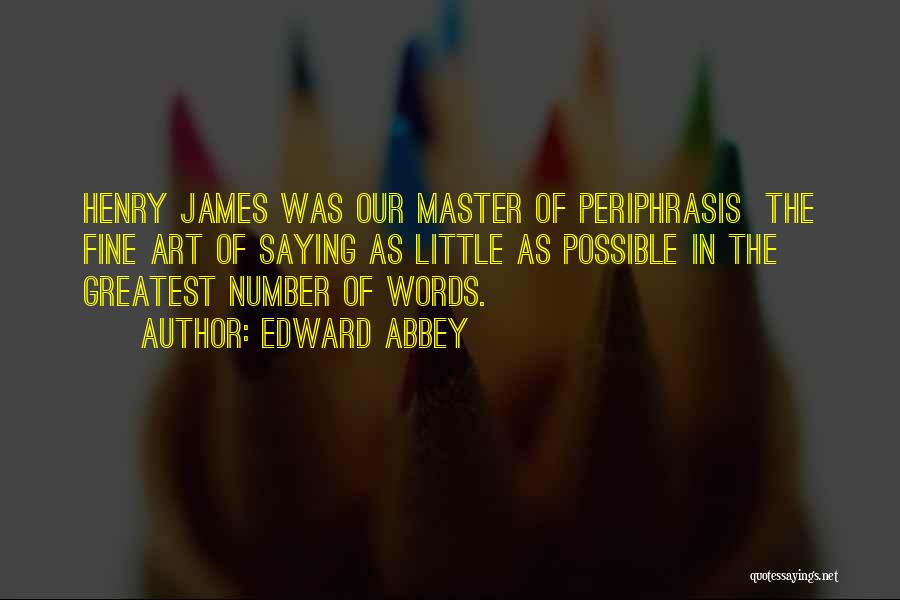 Edward Abbey Quotes: Henry James Was Our Master Of Periphrasis The Fine Art Of Saying As Little As Possible In The Greatest Number