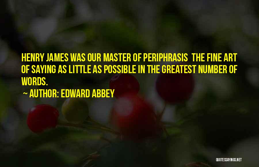 Edward Abbey Quotes: Henry James Was Our Master Of Periphrasis The Fine Art Of Saying As Little As Possible In The Greatest Number