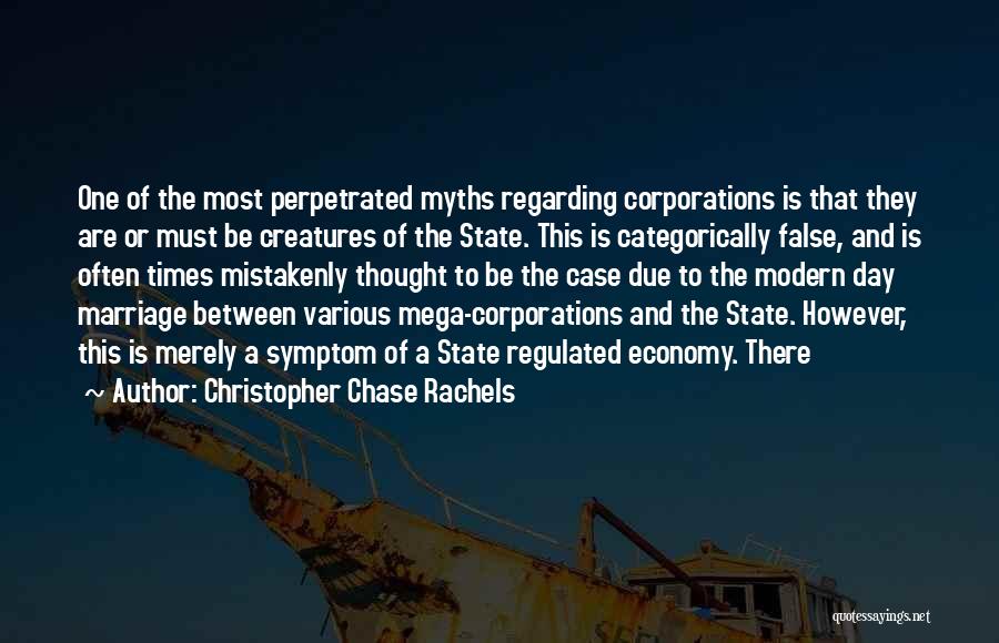 Christopher Chase Rachels Quotes: One Of The Most Perpetrated Myths Regarding Corporations Is That They Are Or Must Be Creatures Of The State. This