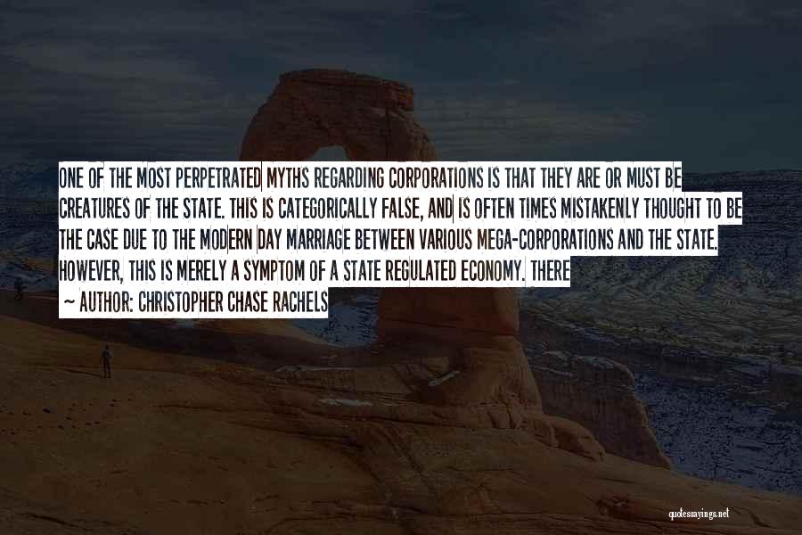 Christopher Chase Rachels Quotes: One Of The Most Perpetrated Myths Regarding Corporations Is That They Are Or Must Be Creatures Of The State. This