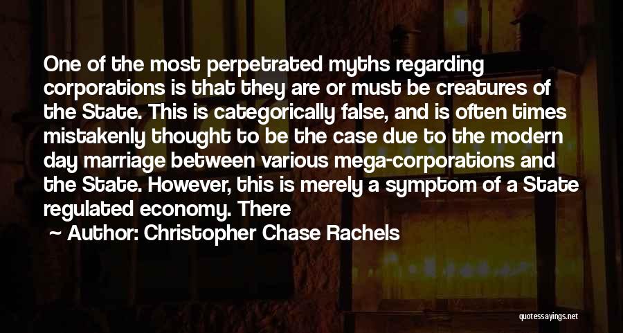 Christopher Chase Rachels Quotes: One Of The Most Perpetrated Myths Regarding Corporations Is That They Are Or Must Be Creatures Of The State. This