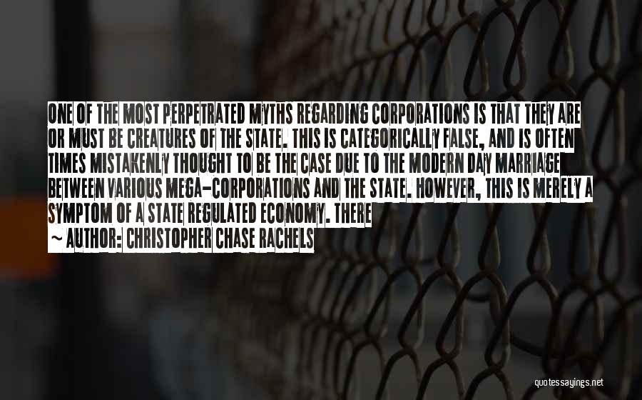 Christopher Chase Rachels Quotes: One Of The Most Perpetrated Myths Regarding Corporations Is That They Are Or Must Be Creatures Of The State. This
