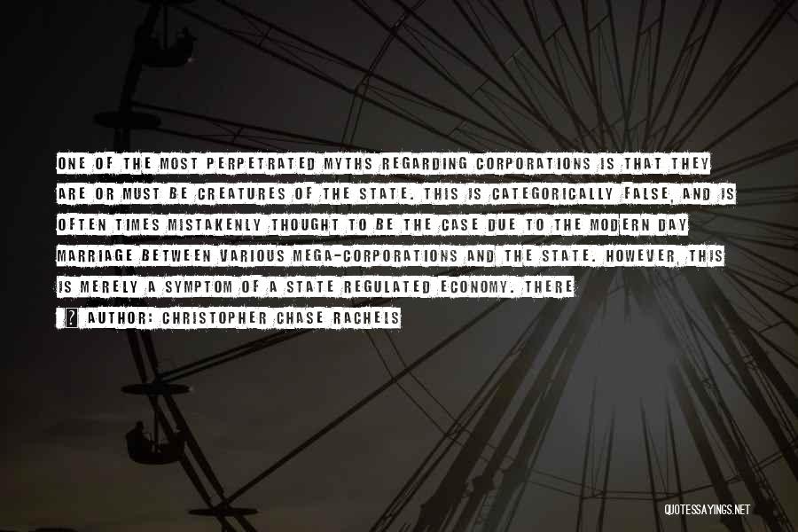 Christopher Chase Rachels Quotes: One Of The Most Perpetrated Myths Regarding Corporations Is That They Are Or Must Be Creatures Of The State. This