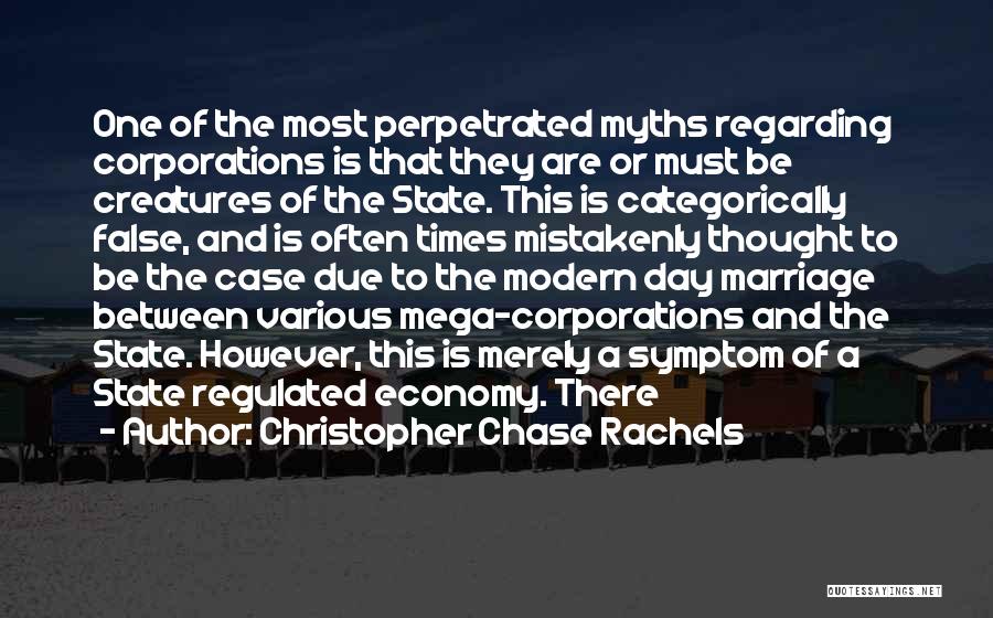 Christopher Chase Rachels Quotes: One Of The Most Perpetrated Myths Regarding Corporations Is That They Are Or Must Be Creatures Of The State. This