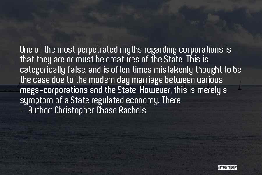 Christopher Chase Rachels Quotes: One Of The Most Perpetrated Myths Regarding Corporations Is That They Are Or Must Be Creatures Of The State. This