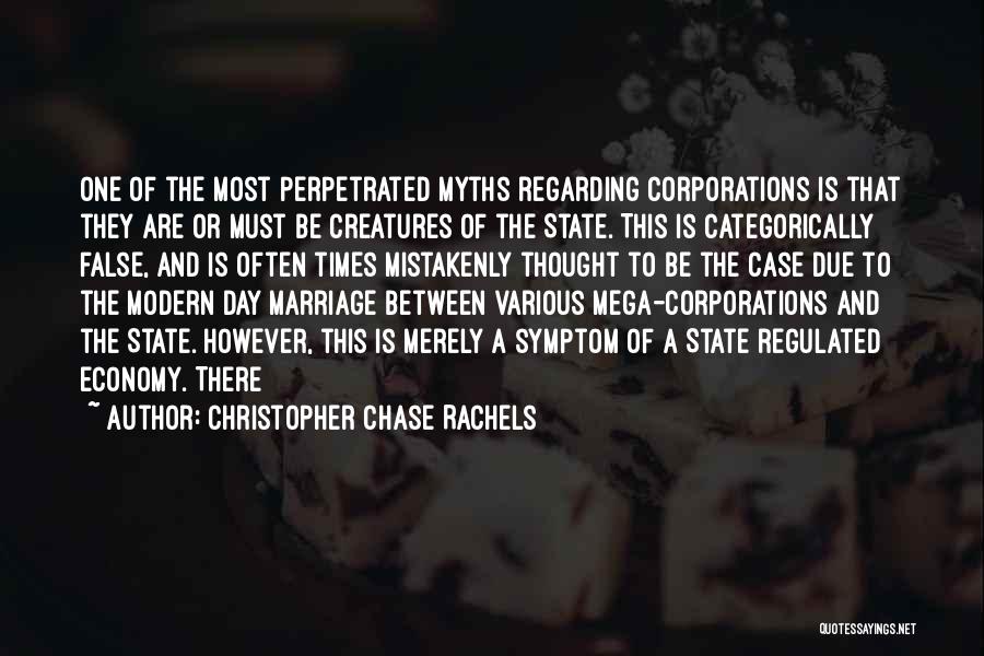 Christopher Chase Rachels Quotes: One Of The Most Perpetrated Myths Regarding Corporations Is That They Are Or Must Be Creatures Of The State. This