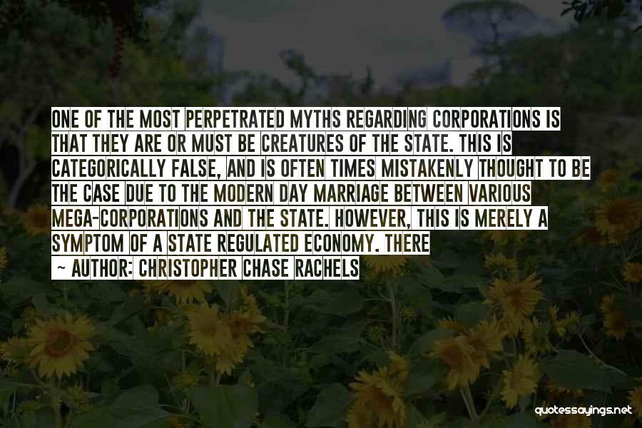 Christopher Chase Rachels Quotes: One Of The Most Perpetrated Myths Regarding Corporations Is That They Are Or Must Be Creatures Of The State. This