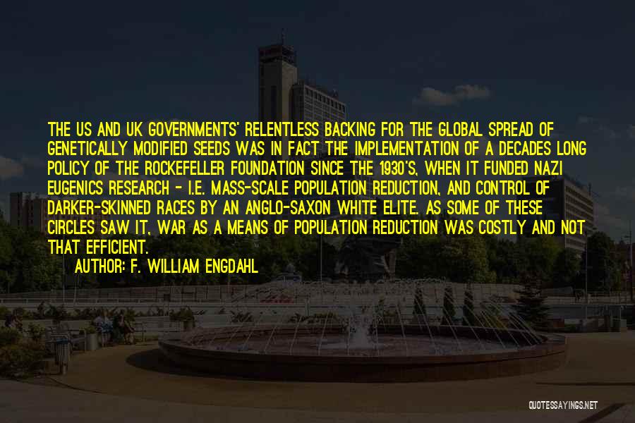 F. William Engdahl Quotes: The Us And Uk Governments' Relentless Backing For The Global Spread Of Genetically Modified Seeds Was In Fact The Implementation