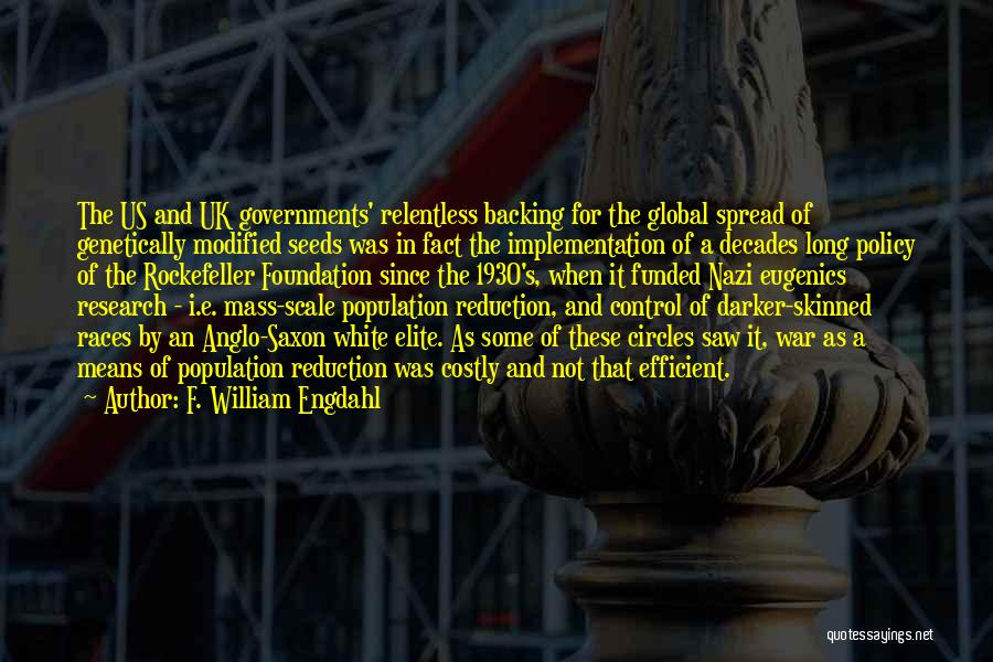 F. William Engdahl Quotes: The Us And Uk Governments' Relentless Backing For The Global Spread Of Genetically Modified Seeds Was In Fact The Implementation