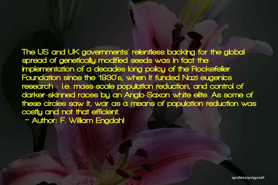 F. William Engdahl Quotes: The Us And Uk Governments' Relentless Backing For The Global Spread Of Genetically Modified Seeds Was In Fact The Implementation