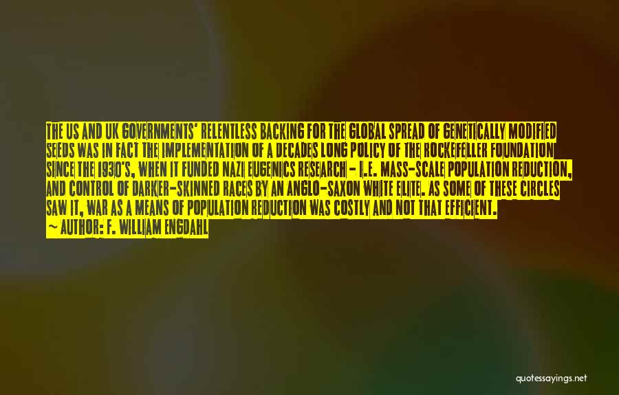 F. William Engdahl Quotes: The Us And Uk Governments' Relentless Backing For The Global Spread Of Genetically Modified Seeds Was In Fact The Implementation