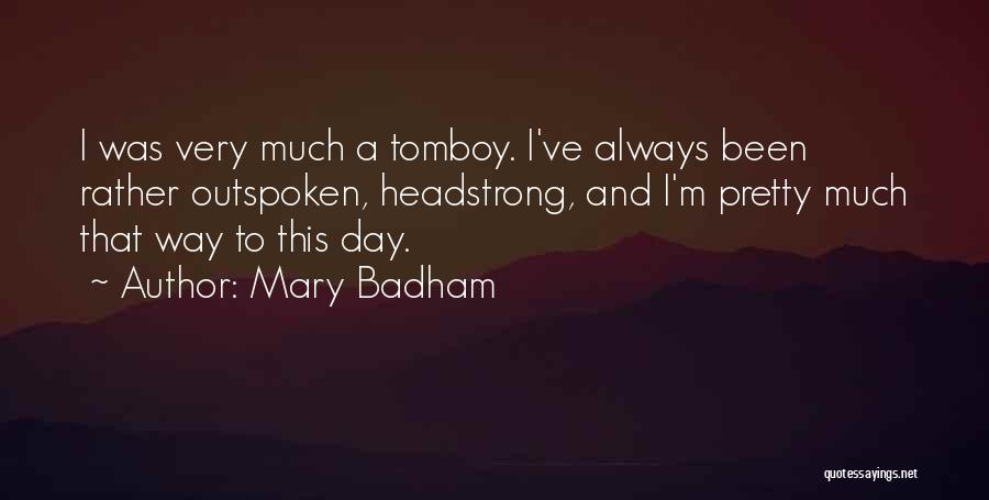 Mary Badham Quotes: I Was Very Much A Tomboy. I've Always Been Rather Outspoken, Headstrong, And I'm Pretty Much That Way To This