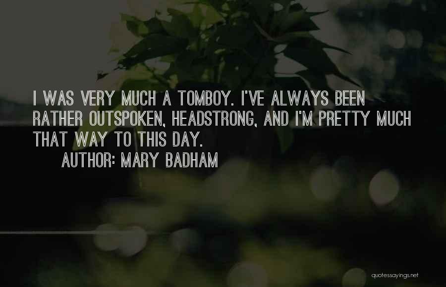 Mary Badham Quotes: I Was Very Much A Tomboy. I've Always Been Rather Outspoken, Headstrong, And I'm Pretty Much That Way To This