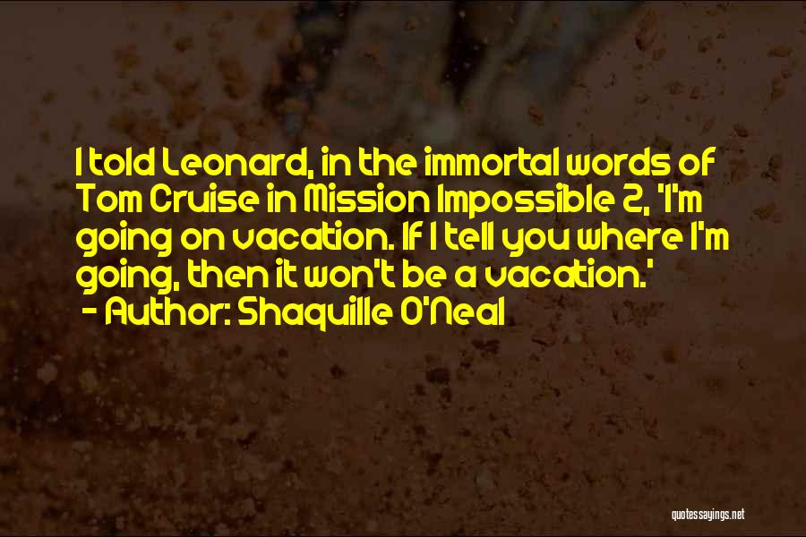 Shaquille O'Neal Quotes: I Told Leonard, In The Immortal Words Of Tom Cruise In Mission Impossible 2, 'i'm Going On Vacation. If I