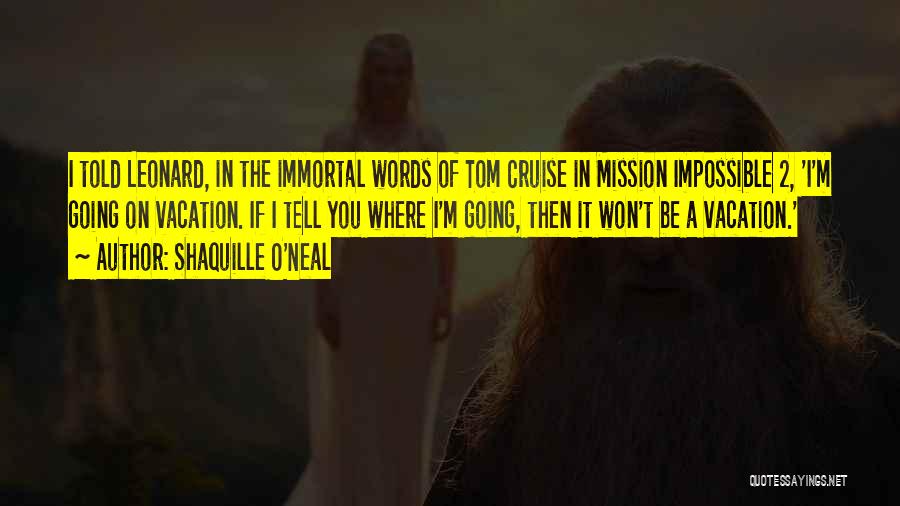 Shaquille O'Neal Quotes: I Told Leonard, In The Immortal Words Of Tom Cruise In Mission Impossible 2, 'i'm Going On Vacation. If I