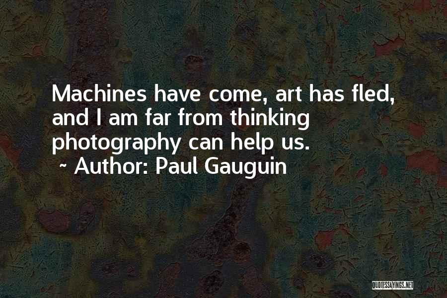 Paul Gauguin Quotes: Machines Have Come, Art Has Fled, And I Am Far From Thinking Photography Can Help Us.