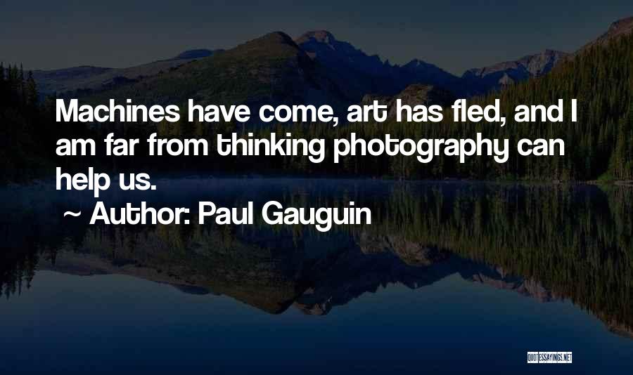 Paul Gauguin Quotes: Machines Have Come, Art Has Fled, And I Am Far From Thinking Photography Can Help Us.