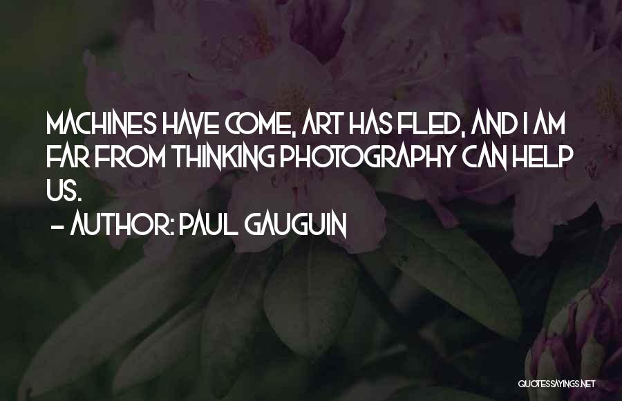 Paul Gauguin Quotes: Machines Have Come, Art Has Fled, And I Am Far From Thinking Photography Can Help Us.