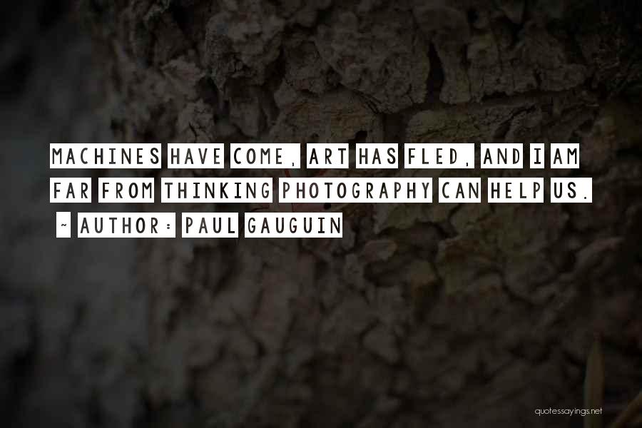 Paul Gauguin Quotes: Machines Have Come, Art Has Fled, And I Am Far From Thinking Photography Can Help Us.