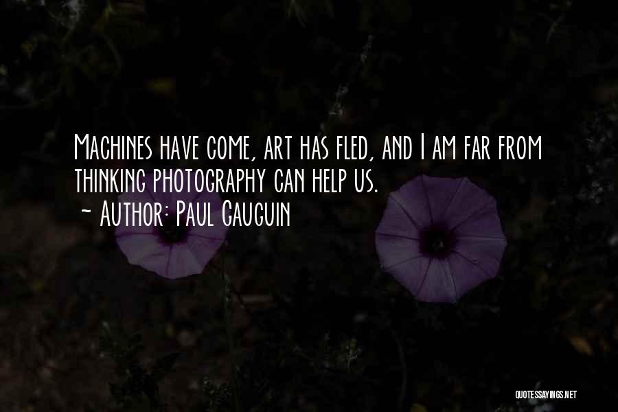 Paul Gauguin Quotes: Machines Have Come, Art Has Fled, And I Am Far From Thinking Photography Can Help Us.