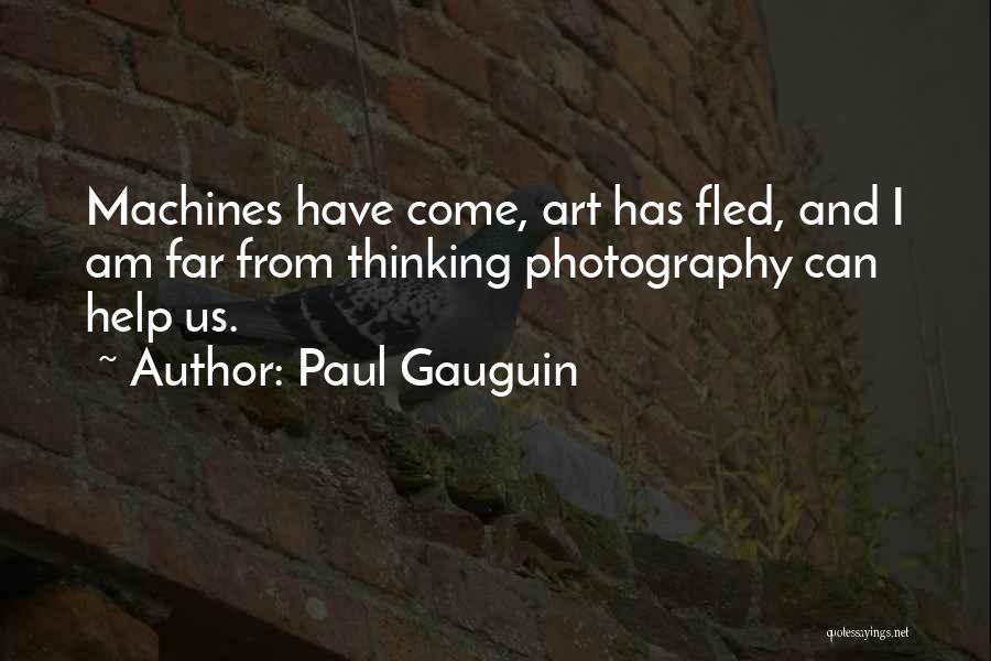 Paul Gauguin Quotes: Machines Have Come, Art Has Fled, And I Am Far From Thinking Photography Can Help Us.