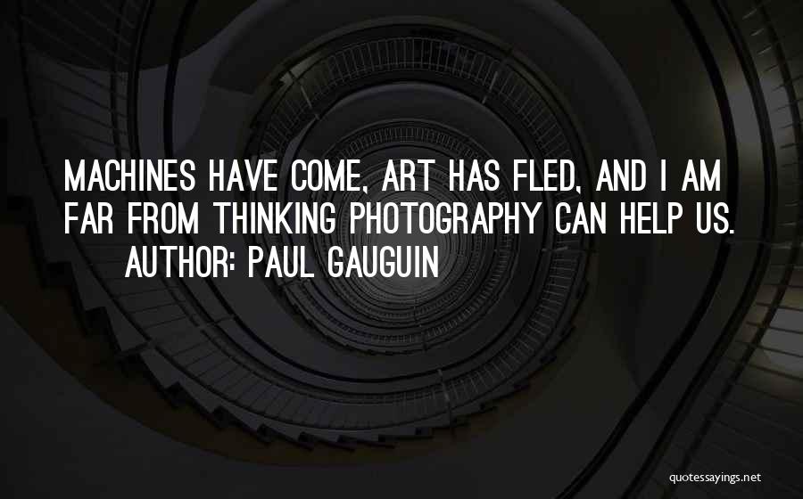 Paul Gauguin Quotes: Machines Have Come, Art Has Fled, And I Am Far From Thinking Photography Can Help Us.