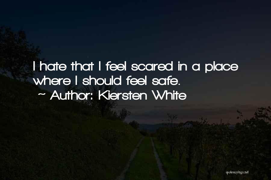 Kiersten White Quotes: I Hate That I Feel Scared In A Place Where I Should Feel Safe.