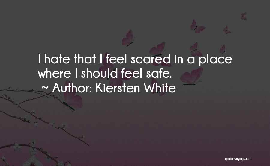 Kiersten White Quotes: I Hate That I Feel Scared In A Place Where I Should Feel Safe.