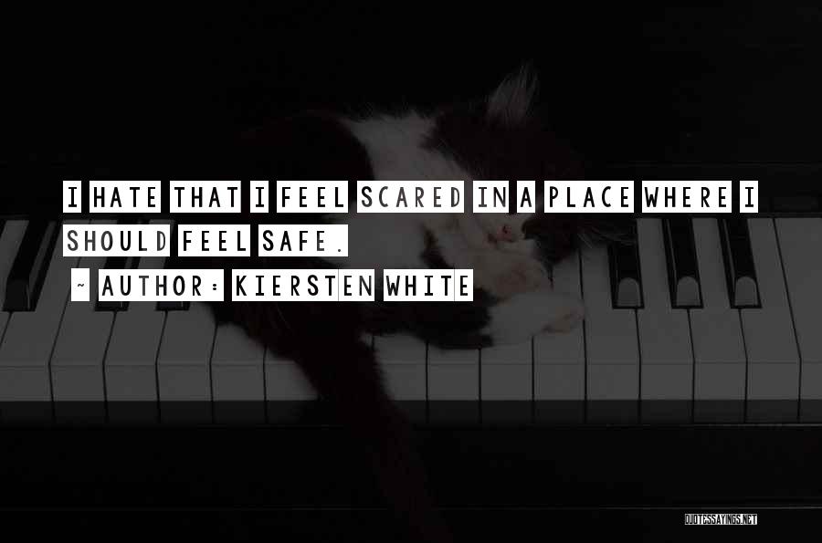 Kiersten White Quotes: I Hate That I Feel Scared In A Place Where I Should Feel Safe.